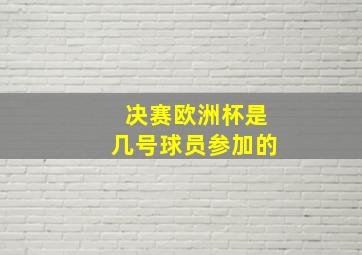 决赛欧洲杯是几号球员参加的