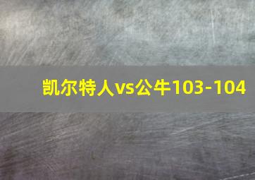 凯尔特人vs公牛103-104