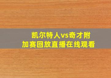 凯尔特人vs奇才附加赛回放直播在线观看