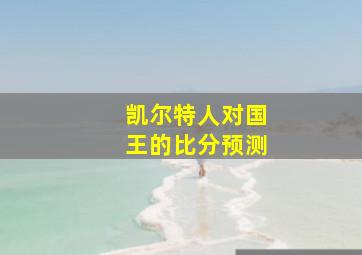 凯尔特人对国王的比分预测