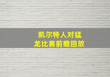 凯尔特人对猛龙比赛前瞻回放