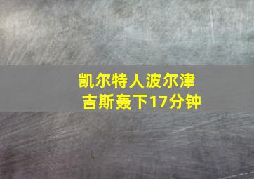 凯尔特人波尔津吉斯轰下17分钟