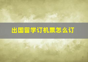 出国留学订机票怎么订