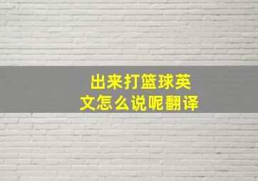 出来打篮球英文怎么说呢翻译