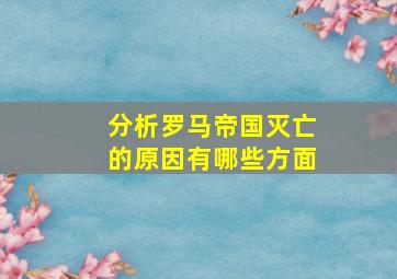 分析罗马帝国灭亡的原因有哪些方面