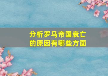 分析罗马帝国衰亡的原因有哪些方面