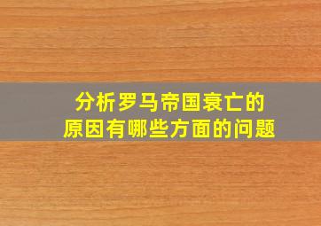 分析罗马帝国衰亡的原因有哪些方面的问题