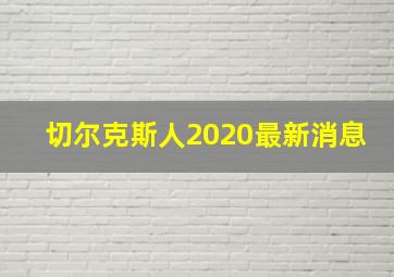 切尔克斯人2020最新消息