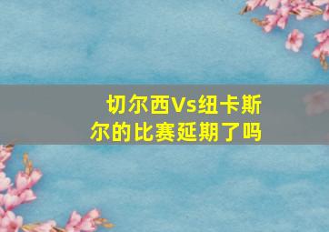 切尔西Vs纽卡斯尔的比赛延期了吗