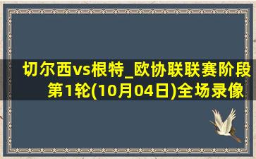 切尔西vs根特_欧协联联赛阶段第1轮(10月04日)全场录像