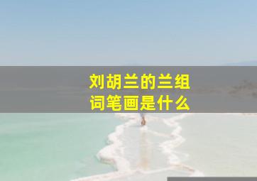 刘胡兰的兰组词笔画是什么