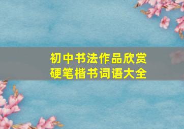 初中书法作品欣赏硬笔楷书词语大全