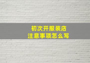 初次开服装店注意事项怎么写