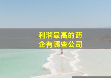 利润最高的药企有哪些公司