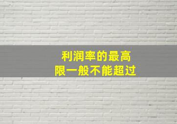 利润率的最高限一般不能超过