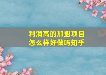 利润高的加盟项目怎么样好做吗知乎