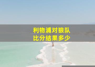 利物浦对狼队比分结果多少