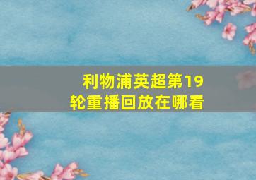 利物浦英超第19轮重播回放在哪看