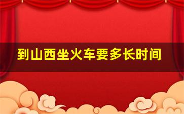 到山西坐火车要多长时间