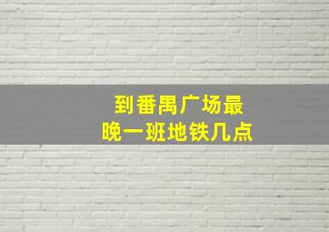 到番禺广场最晚一班地铁几点