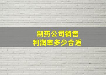 制药公司销售利润率多少合适