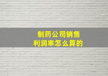 制药公司销售利润率怎么算的