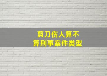 剪刀伤人算不算刑事案件类型