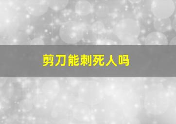 剪刀能刺死人吗