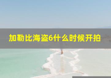 加勒比海盗6什么时候开拍