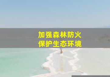 加强森林防火保护生态环境