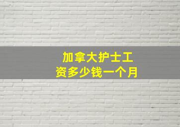 加拿大护士工资多少钱一个月