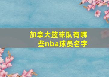 加拿大篮球队有哪些nba球员名字