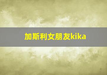 加斯利女朋友kika