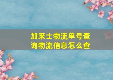 加来士物流单号查询物流信息怎么查