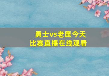 勇士vs老鹰今天比赛直播在线观看