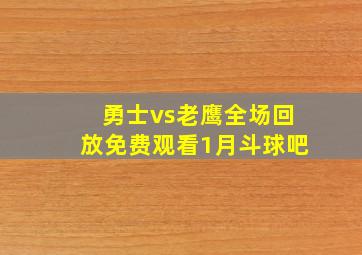 勇士vs老鹰全场回放免费观看1月斗球吧