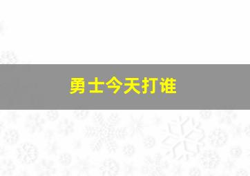 勇士今天打谁