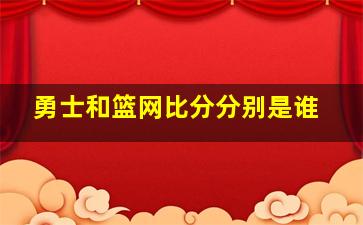 勇士和篮网比分分别是谁