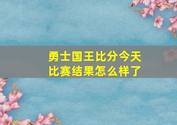 勇士国王比分今天比赛结果怎么样了