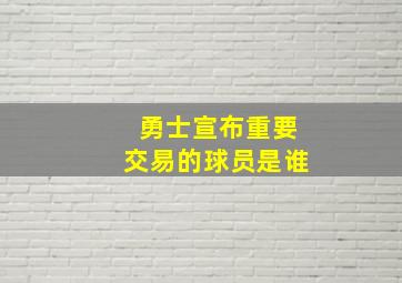 勇士宣布重要交易的球员是谁