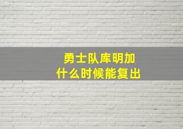 勇士队库明加什么时候能复出