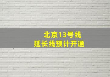 北京13号线延长线预计开通