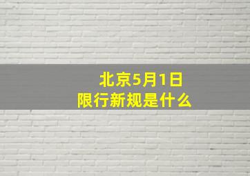 北京5月1日限行新规是什么