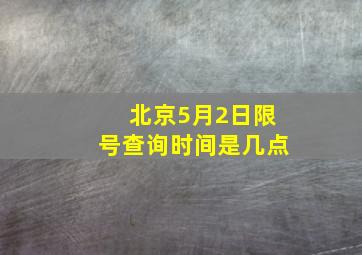 北京5月2日限号查询时间是几点