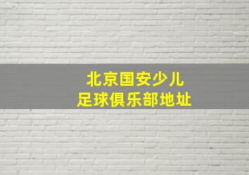 北京国安少儿足球俱乐部地址