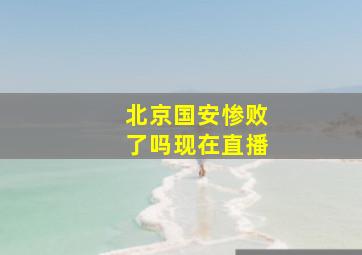 北京国安惨败了吗现在直播