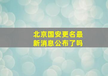 北京国安更名最新消息公布了吗