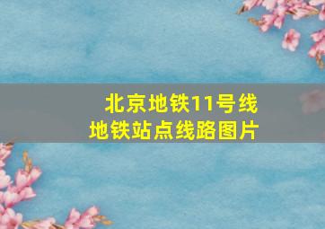 北京地铁11号线地铁站点线路图片