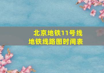 北京地铁11号线地铁线路图时间表