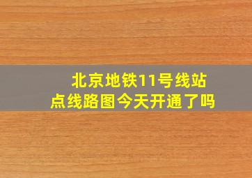 北京地铁11号线站点线路图今天开通了吗